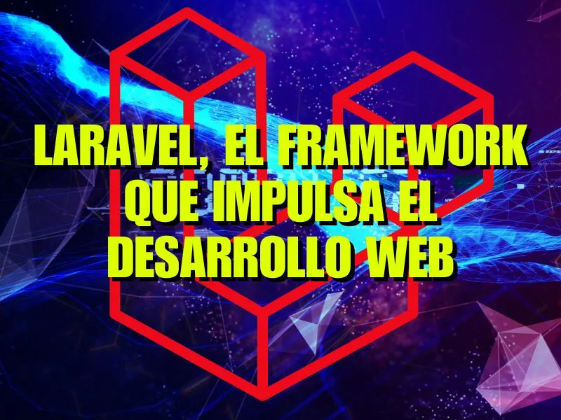 Laravel, el framework que impulsa el desarrollo web moderno